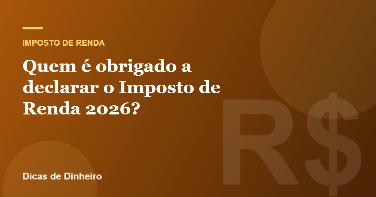 Quem é obrigado a declarar o Imposto de Renda 2026?