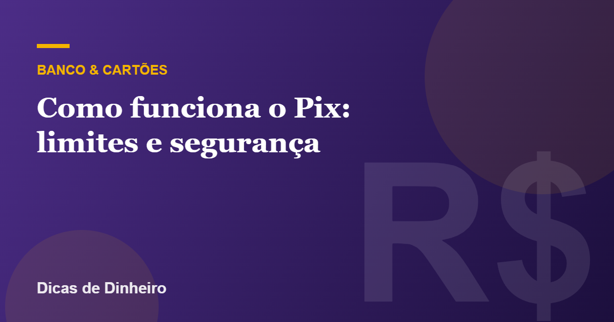 Como funciona o Pix: limites, horários, segurança e golpes