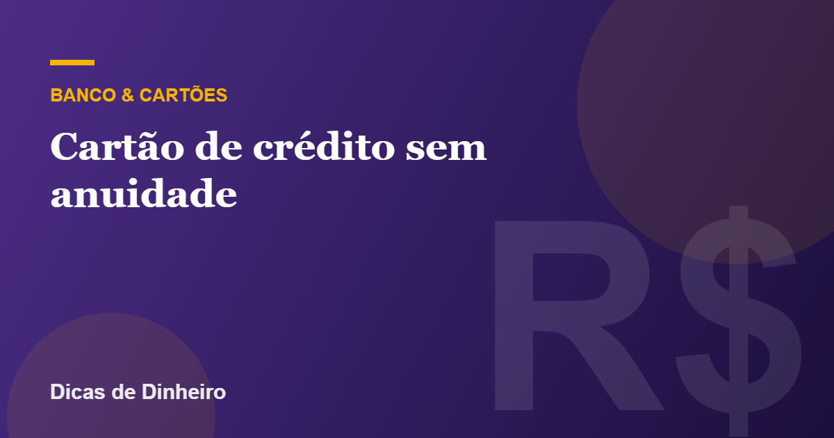 Cartão de crédito sem anuidade: como escolher e ser aprovado