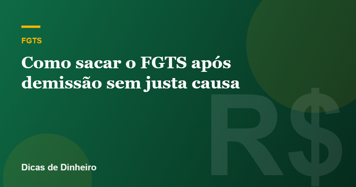 Como sacar o FGTS após demissão sem justa causa